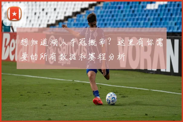 想知道湖人夺冠概率？这里有你需要的所有数据和赛程分析