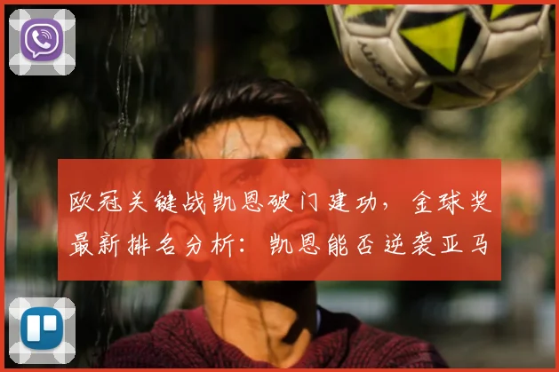 欧冠关键战凯恩破门建功，金球奖最新排名分析：凯恩能否逆袭亚马尔？