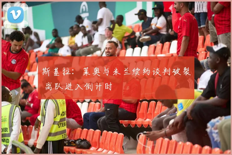 斯基拉：莱奥与米兰续约谈判破裂 离队进入倒计时