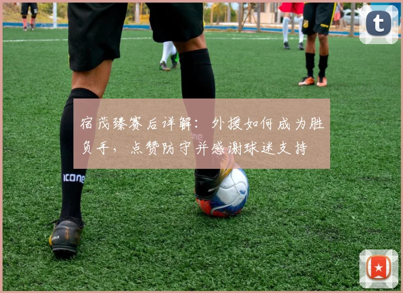 宿茂臻赛后详解：外援如何成为胜负手，点赞防守并感谢球迷支持