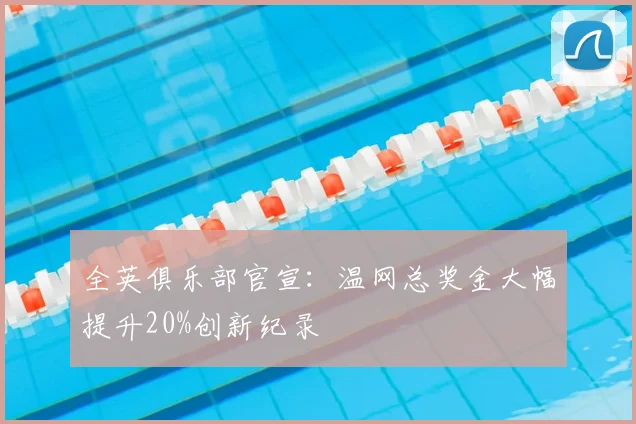 全英俱乐部官宣：温网总奖金大幅提升20%创新纪录