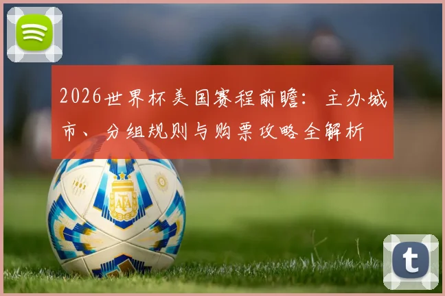 2026世界杯美国赛程前瞻：主办城市、分组规则与购票攻略全解析