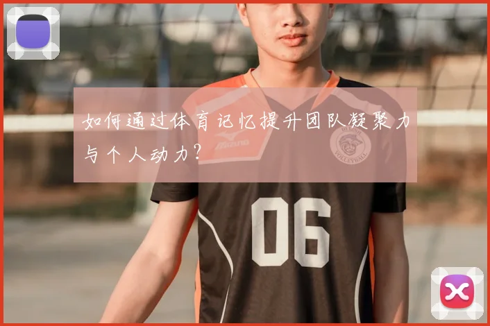 如何通过体育记忆提升团队凝聚力与个人动力？