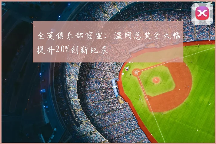 全英俱乐部官宣：温网总奖金大幅提升20%创新纪录