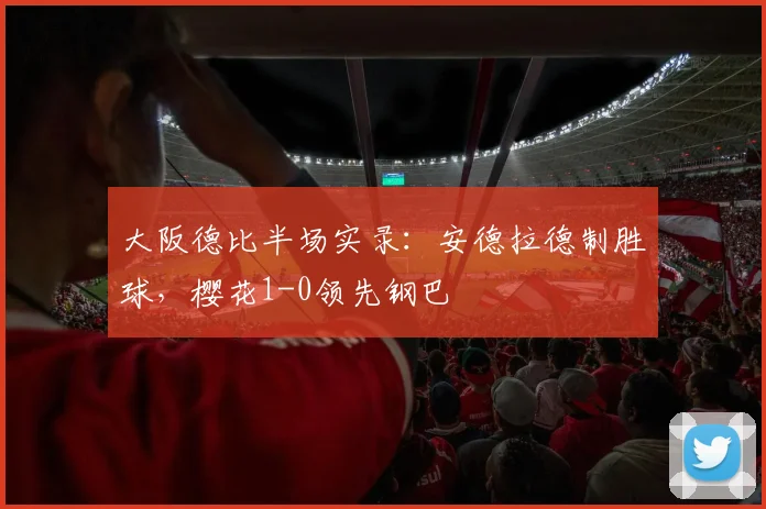 大阪德比半场实录：安德拉德制胜球，樱花1-0领先钢巴