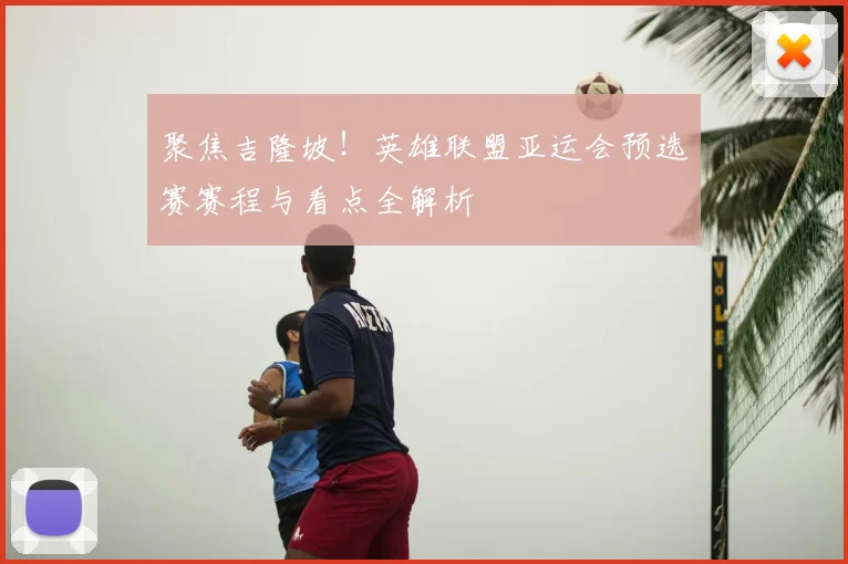 聚焦吉隆坡!英雄联盟亚运会预选赛赛程与看点全解析