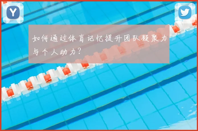 如何通过体育记忆提升团队凝聚力与个人动力？